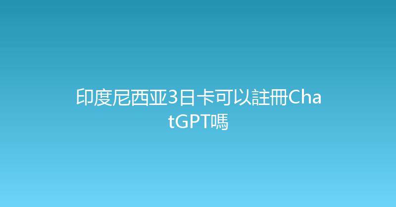 印度尼西亚3日卡可以註冊ChatGPT嗎 
