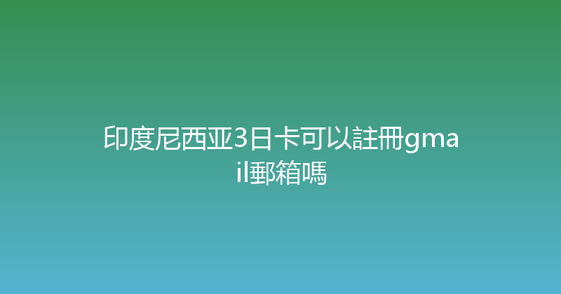 印度尼西亚3日卡可以註冊gmail郵箱嗎 