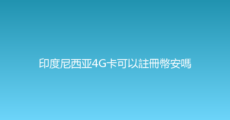 印度尼西亚4G卡可以註冊幣安嗎 