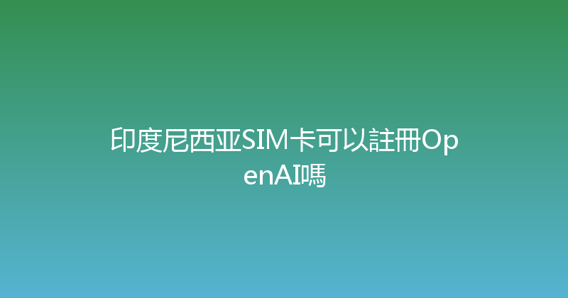 印度尼西亚SIM卡可以註冊OpenAI嗎 