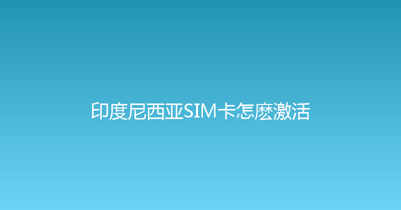 印度尼西亚SIM卡怎麽激活 