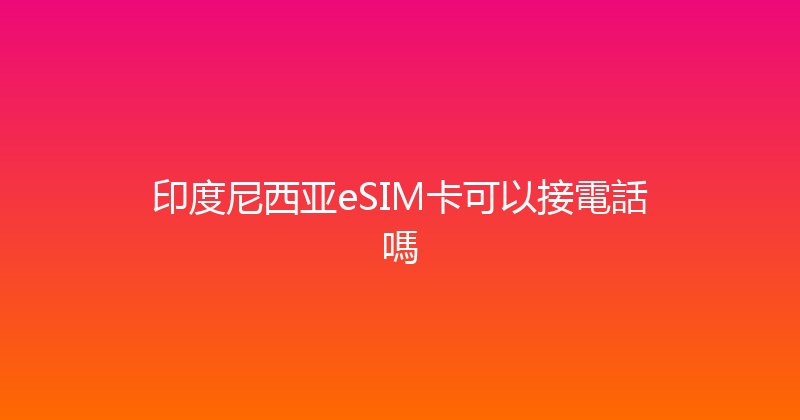 印度尼西亚eSIM卡可以接電話嗎 