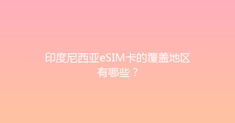 印度尼西亚eSIM卡的覆盖地区有哪些？ 