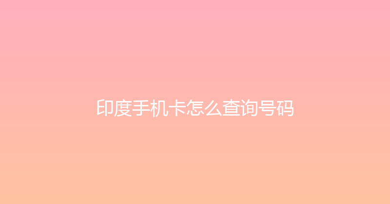 印度手机卡怎么查询号码 