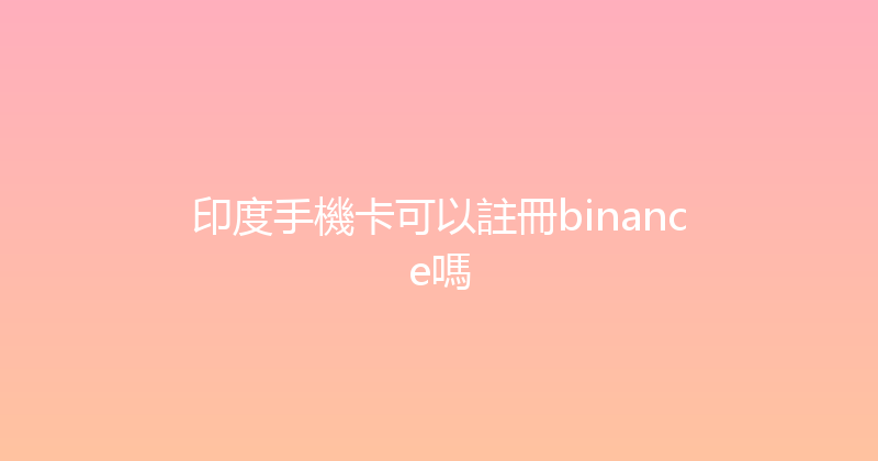 印度手機卡可以註冊binance嗎 