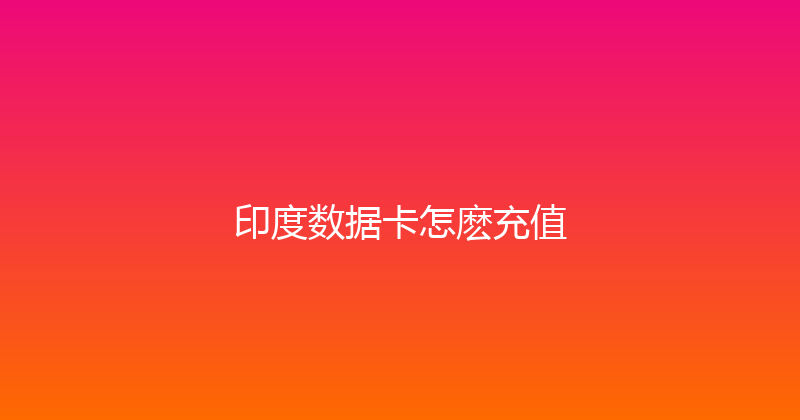 印度数据卡怎麽充值 