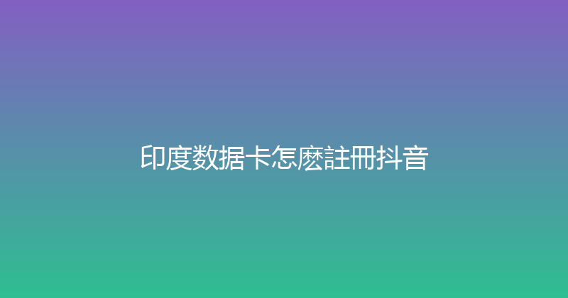 印度数据卡怎麽註冊抖音 