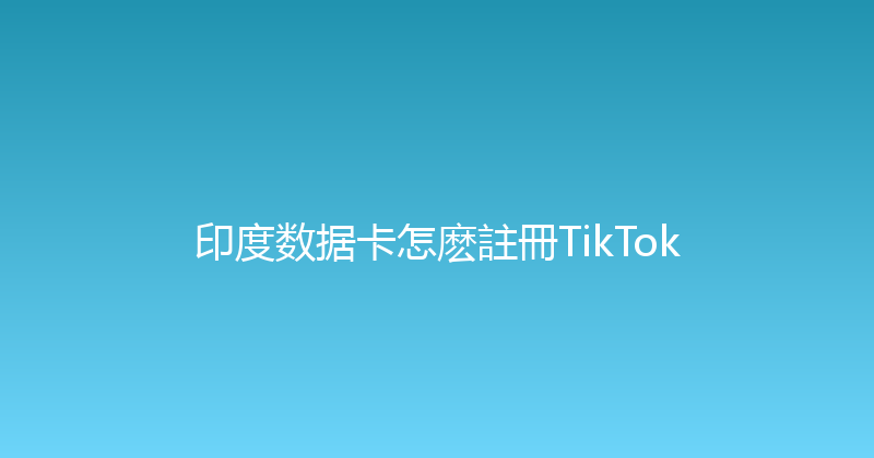 印度数据卡怎麽註冊TikTok 