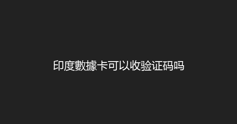 印度數據卡可以收验证码吗 