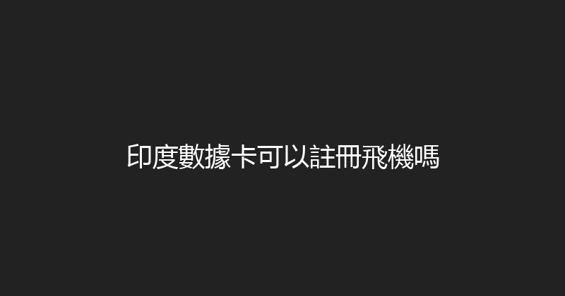 印度數據卡可以註冊飛機嗎 