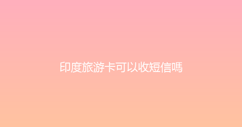 印度旅游卡可以收短信嗎 