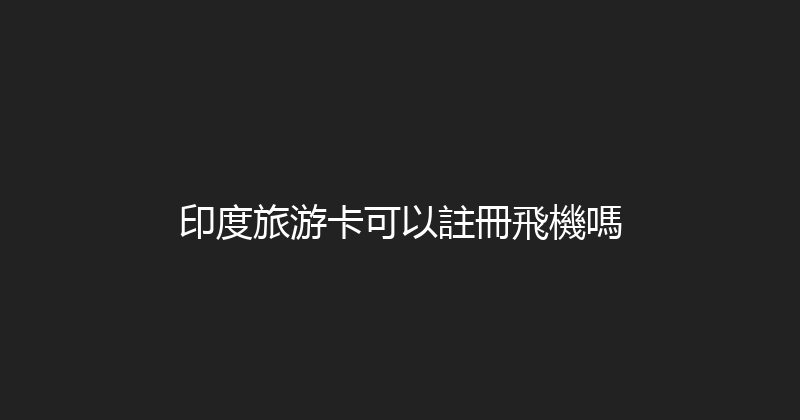 印度旅游卡可以註冊飛機嗎 