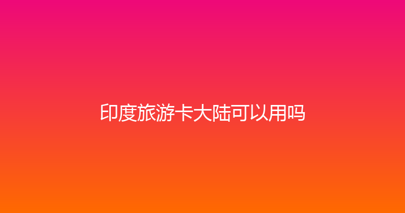 印度旅游卡大陆可以用吗 