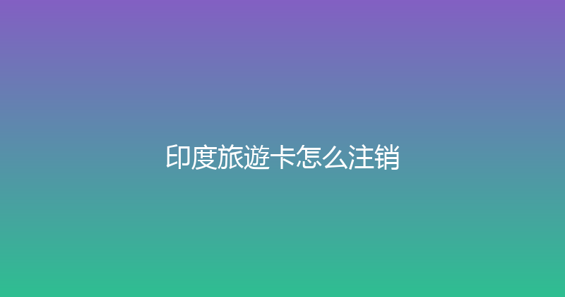印度旅遊卡怎么注销 