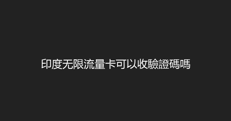 印度无限流量卡可以收驗證碼嗎 