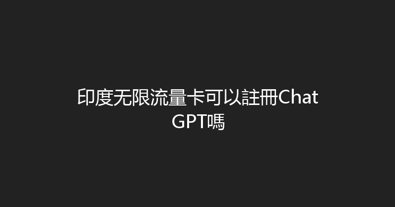 印度无限流量卡可以註冊ChatGPT嗎 