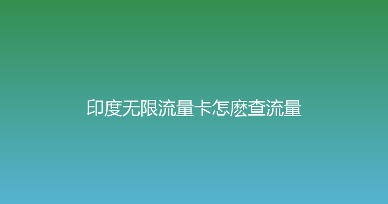 印度无限流量卡怎麽查流量 