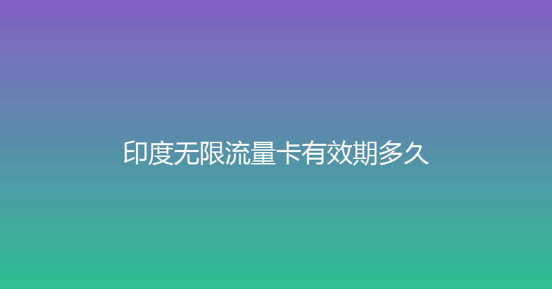 印度无限流量卡有效期多久 