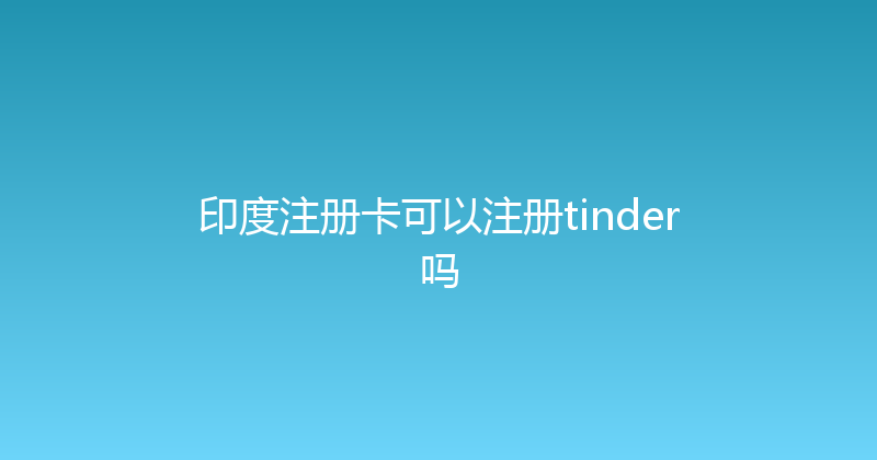 印度注册卡可以注册tinder吗 