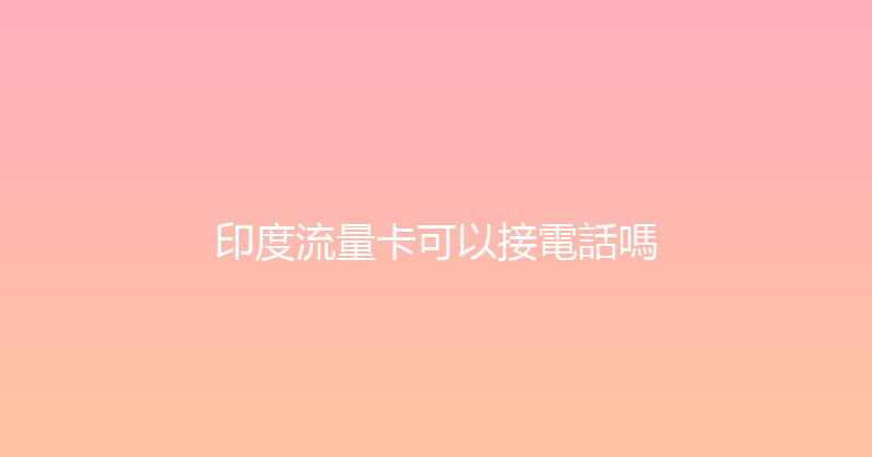 印度流量卡可以接電話嗎 