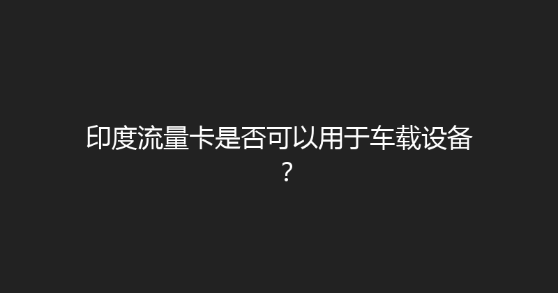 印度流量卡是否可以用于车载设备？ 