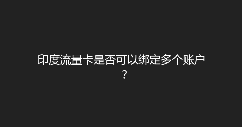 印度流量卡是否可以绑定多个账户？ 