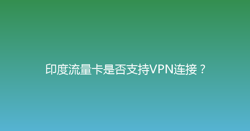 印度流量卡是否支持VPN连接？ 