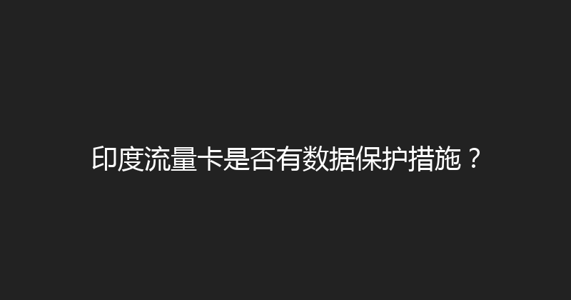 印度流量卡是否有数据保护措施？ 