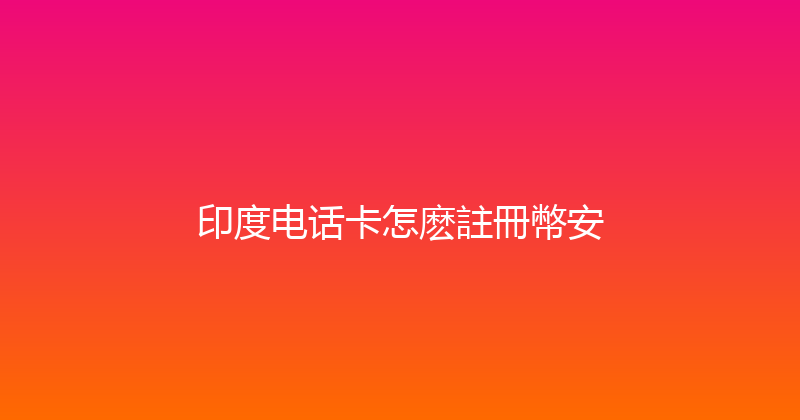 印度电话卡怎麽註冊幣安 