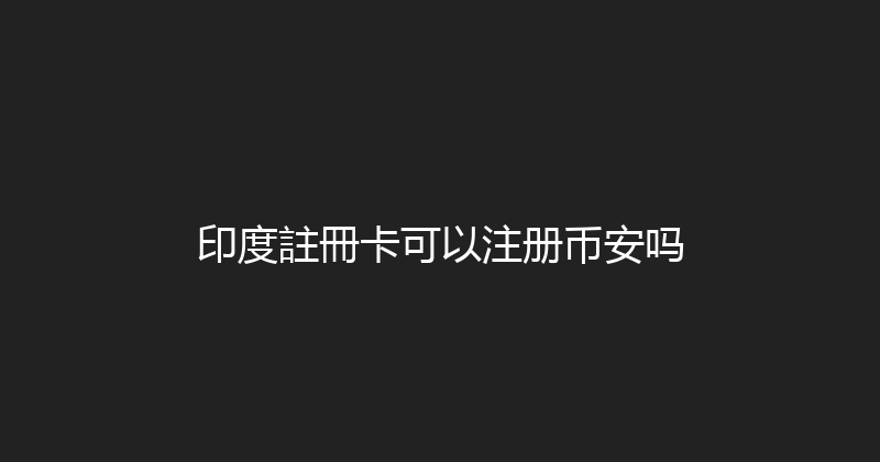 印度註冊卡可以注册币安吗 