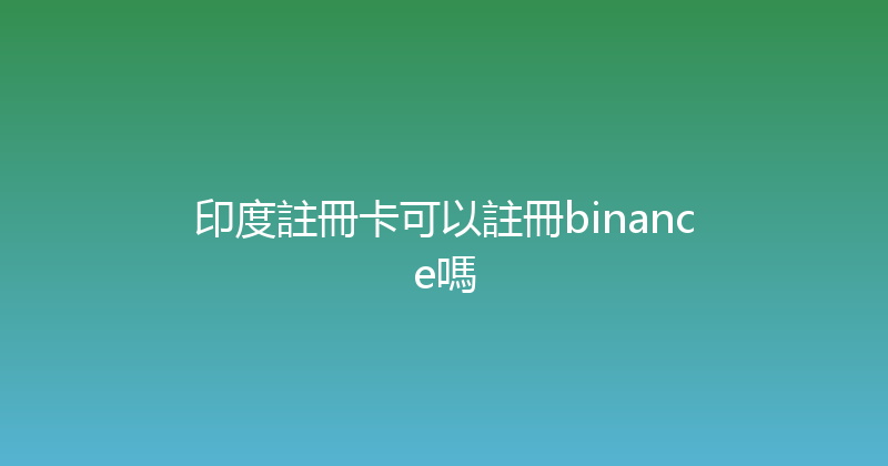 印度註冊卡可以註冊binance嗎 