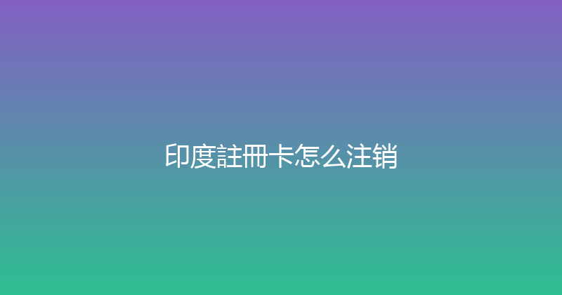 印度註冊卡怎么注销 