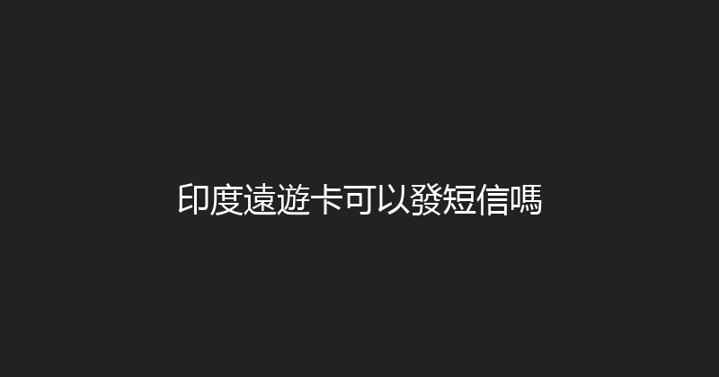 印度遠遊卡可以發短信嗎 