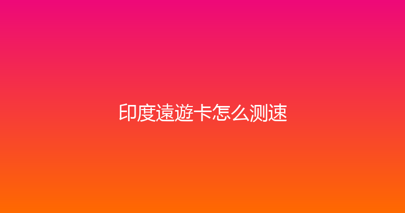 印度遠遊卡怎么测速 