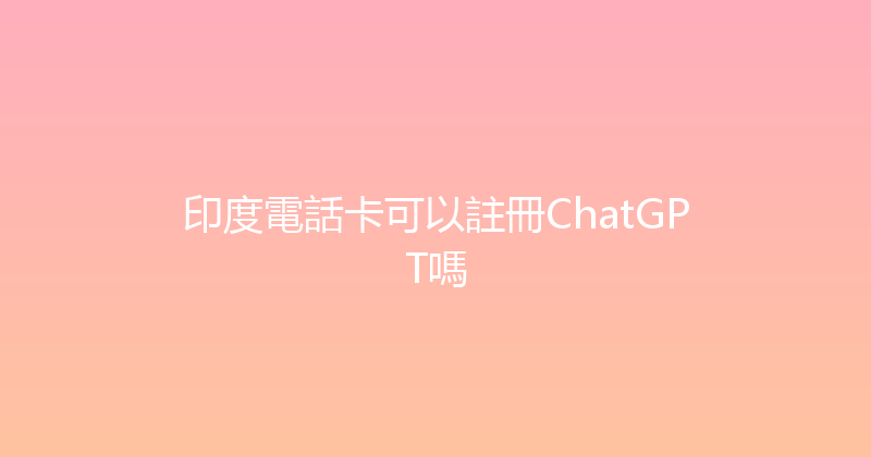 印度電話卡可以註冊ChatGPT嗎 