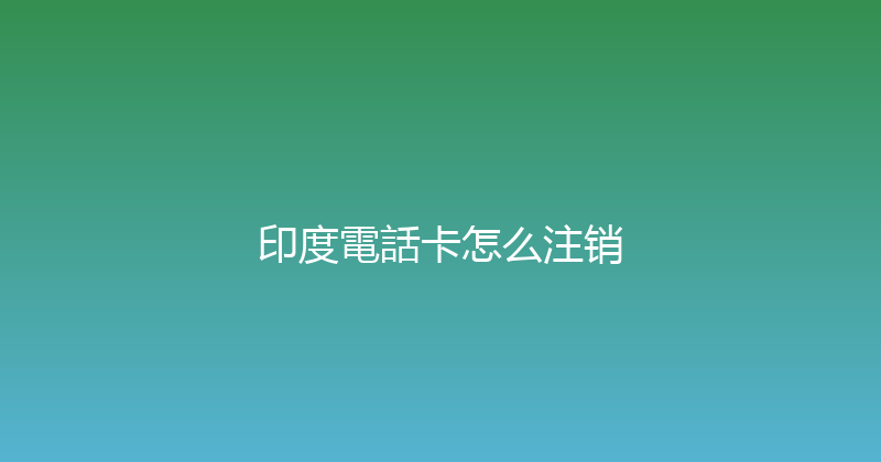 印度電話卡怎么注销 