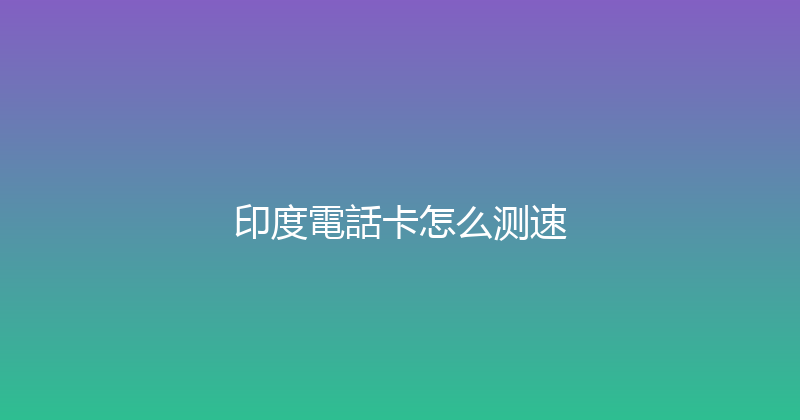 印度電話卡怎么测速 