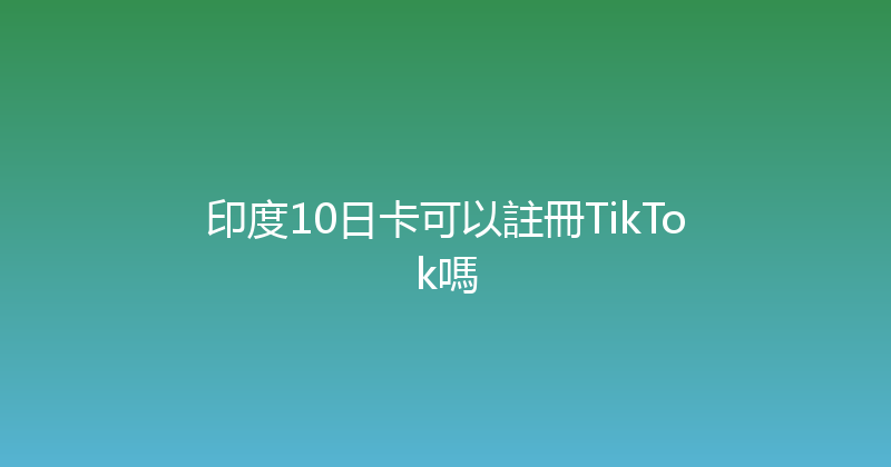 印度10日卡可以註冊TikTok嗎 