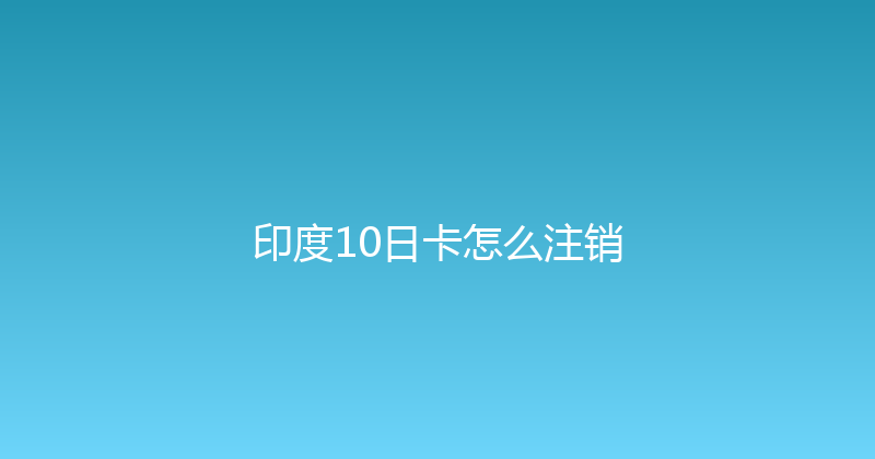 印度10日卡怎么注销 