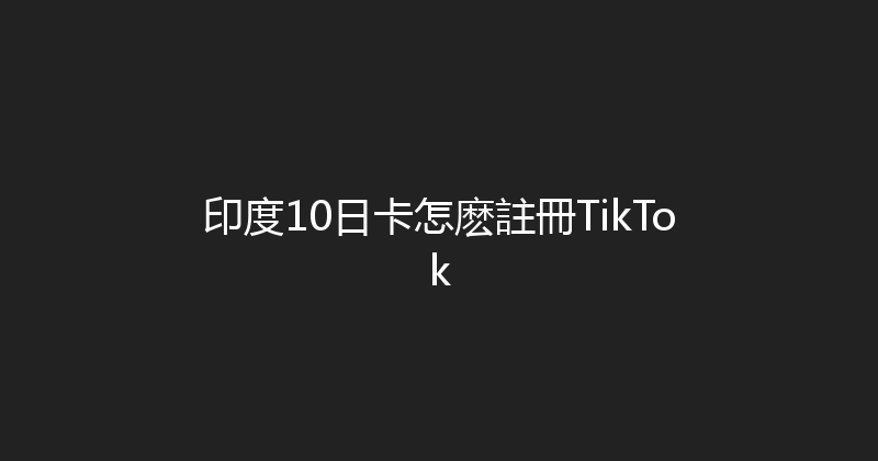 印度10日卡怎麽註冊TikTok 