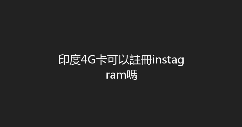 印度4G卡可以註冊instagram嗎 