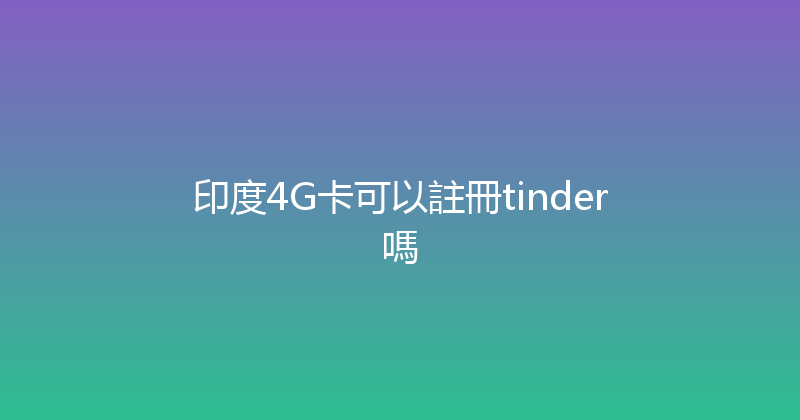 印度4G卡可以註冊tinder嗎 