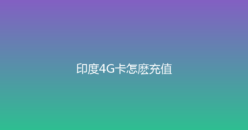 印度4G卡怎麽充值 