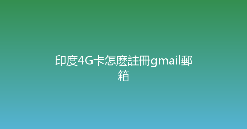 印度4G卡怎麽註冊gmail郵箱 
