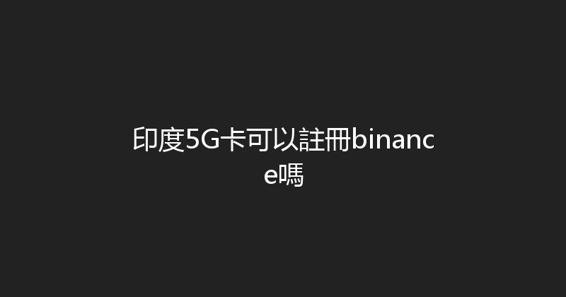 印度5G卡可以註冊binance嗎 