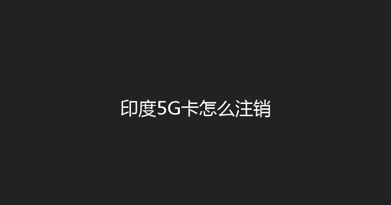 印度5G卡怎么注销 