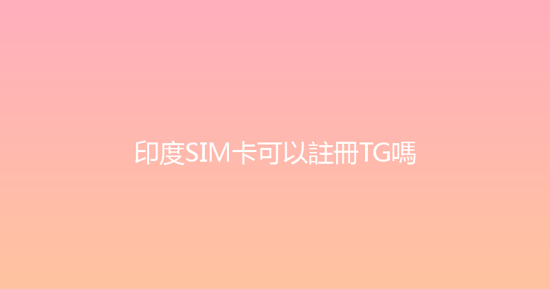 印度SIM卡可以註冊TG嗎 