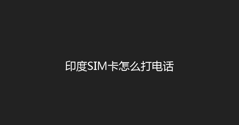印度SIM卡怎么打电话 