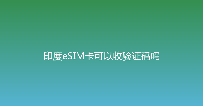 印度eSIM卡可以收验证码吗 