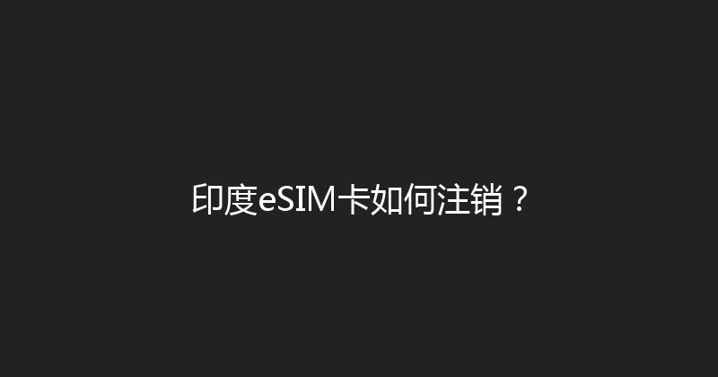 印度eSIM卡如何注销？ 